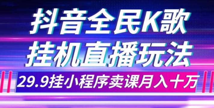 抖音全民K歌直播不露脸玩法，29.9挂小程序卖课月入10万-爱找项目网