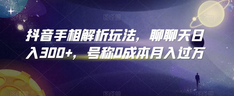 抖音手相解析玩法，聊聊天日入300+，号称0成本月入过万【揭秘】-爱找项目网