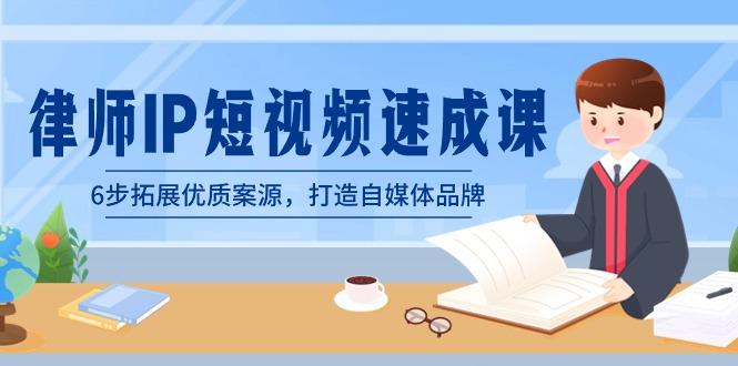 律师-IP短视频速成课，6步拓展优质案源，打造自媒体品牌(无水印)-爱找项目网