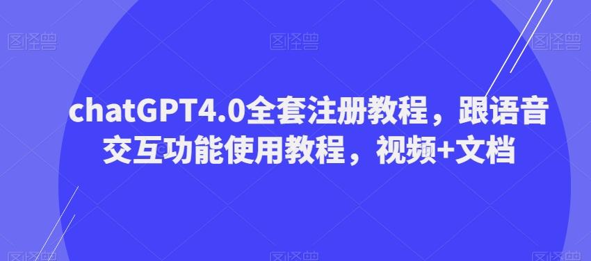 ChatGPT4.0全套注册教程，跟语音交互功能使用教程，视频+文档-爱找项目网