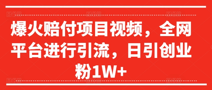 爆火赔付项目视频，全网平台进行引流，日引创业粉1W+【揭秘】-爱找项目网