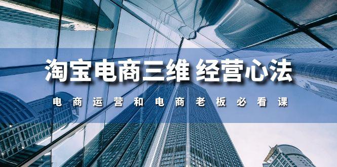 淘宝电商三维 经营心法：电商运营和电商老板必看课(59节课-爱找项目网