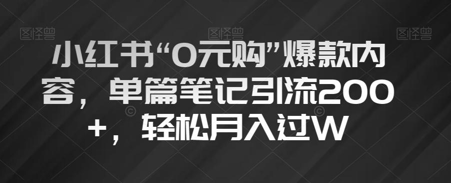 小红书“0元购”爆款内容，单篇笔记引流200+，轻松月入过W【揭秘】-爱找项目网