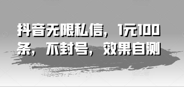 抖音无限私信，1元100条，不封号，效果自测-爱找项目网