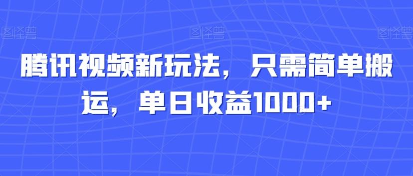 腾讯视频新玩法，只需简单搬运，单日收益1000+-爱找项目网