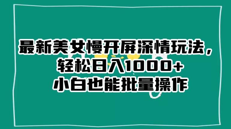 最新美女慢开屏深情玩法，轻松日入1000+小白也能批量操作-爱找项目网