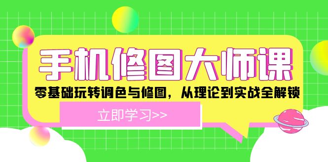 手机 修图大师课：零基础玩转调色与修图，从理论到实战全解锁-爱找项目网