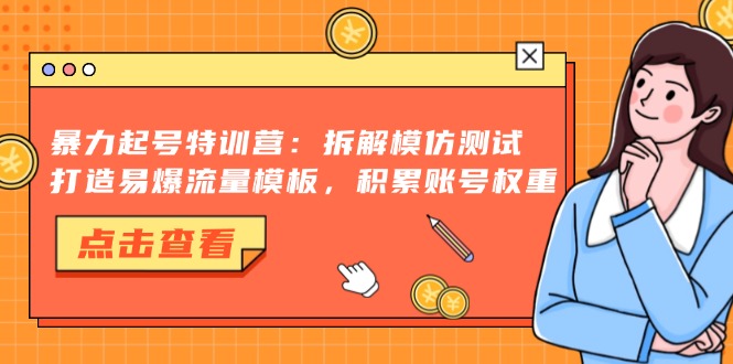 暴力起号特训营：拆解模仿测试，打造易爆流量模板，积累账号权重-爱找项目网