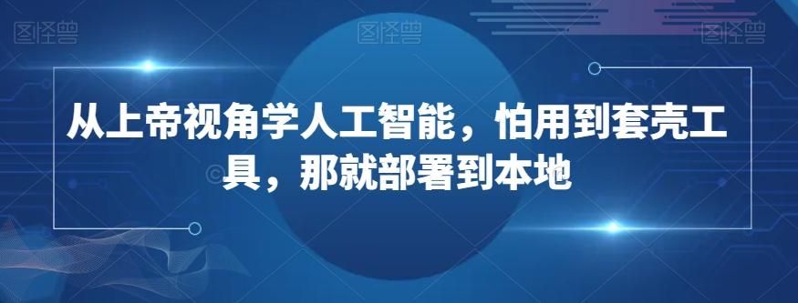 从上帝视角学人工智能，怕用到套壳工具，那就部署到本地-爱找项目网