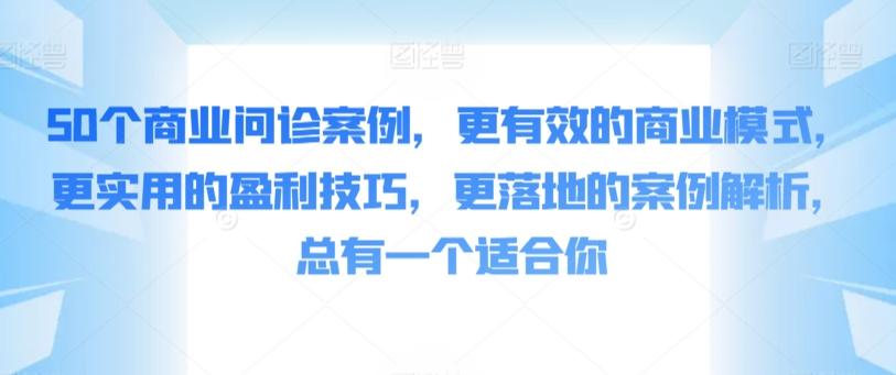 50个商业问诊案例，更有效的商业模式，更实用的盈利技巧，更落地的案例解析，总有一个适合你-爱找项目网