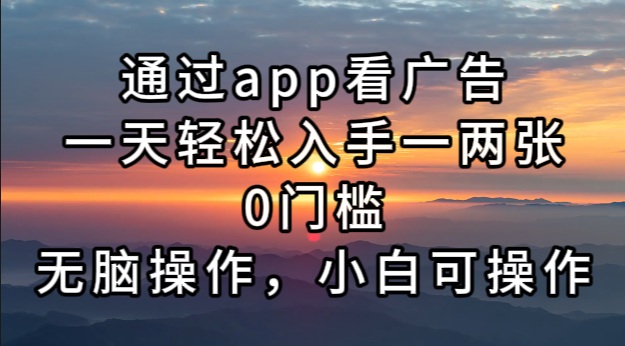通过app看广告，一天轻松入手一两张0门槛，无脑操作，小白可操作-爱找项目网