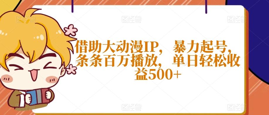 借助大动漫IP，暴力起号，条条百万播放，单日轻松收益500+【揭秘】-爱找项目网