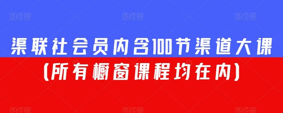 渠联社会员内含100节渠道大课（所有橱窗课程均在内）-爱找项目网
