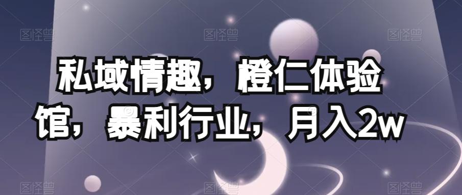 私域情趣，橙仁体验馆，暴利行业，月入2w【揭秘】-爱找项目网