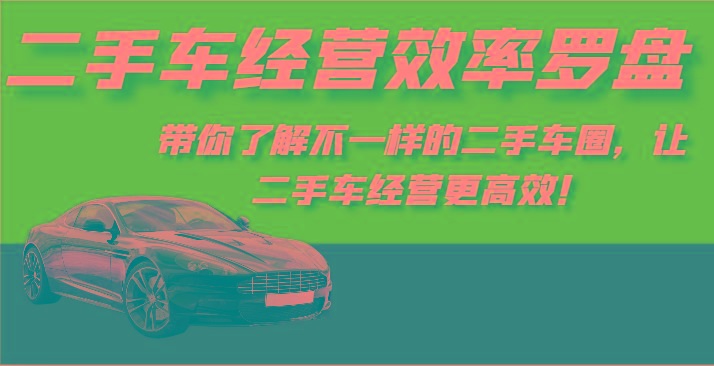 二手车经营效率罗盘-带你了解不一样的二手车圈，让二手车经营更高效！-爱找项目网
