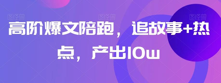 高阶爆文陪跑，追故事+热点，产出10w+-爱找项目网