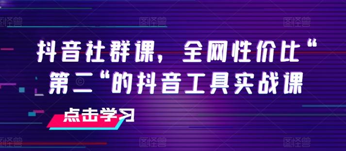 抖音社群课，全网性价比“第二“的抖音工具实战课-爱找项目网