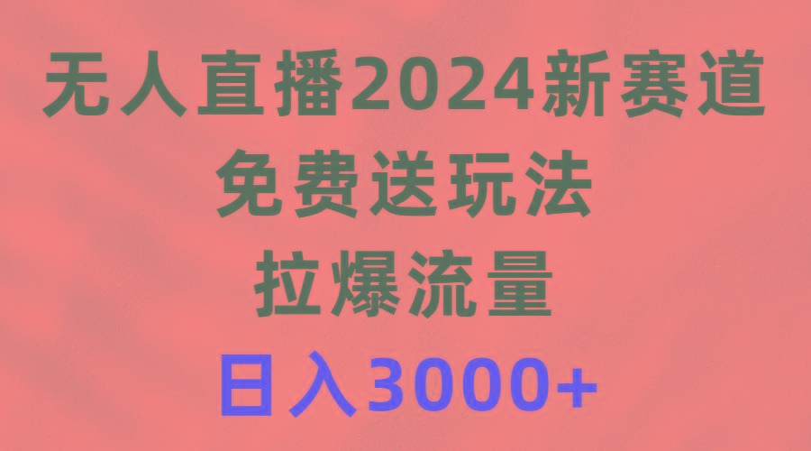 (9496期)无人直播2024新赛道，免费送玩法，拉爆流量，日入3000+-爱找项目网