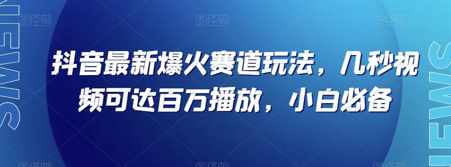 抖音最新爆火赛道玩法，几秒视频可达百万播放，小白必备（附素材）【揭秘】-爱找项目网