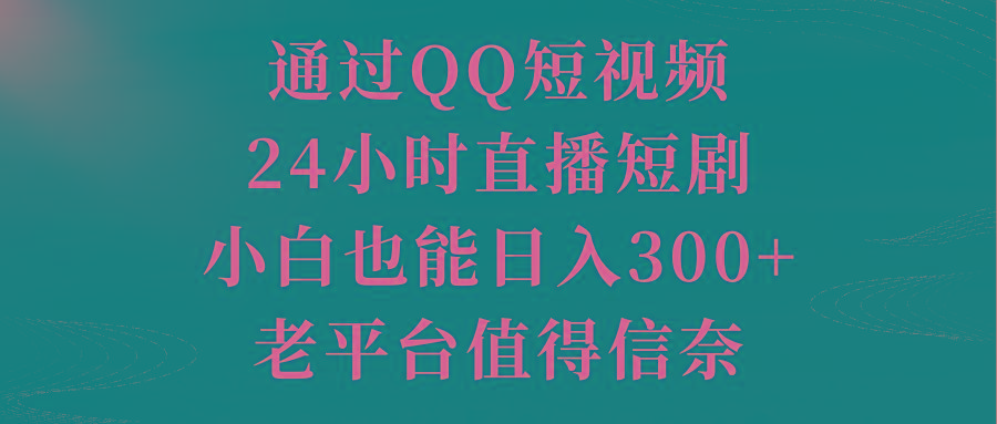 通过QQ短视频、24小时直播短剧，小白也能日入300+，老平台值得信奈-爱找项目网