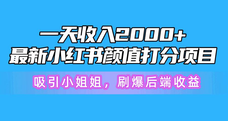 一天收入2000+，最新小红书颜值打分项目，吸引小姐姐，刷爆后端收益-爱找项目网