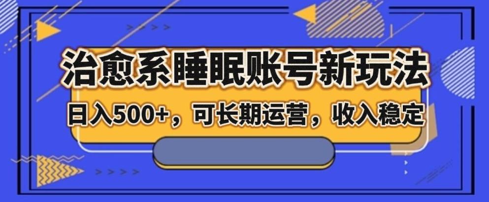 治愈系睡眠账号新玩法，日入500+长期运营，收入稳定-爱找项目网