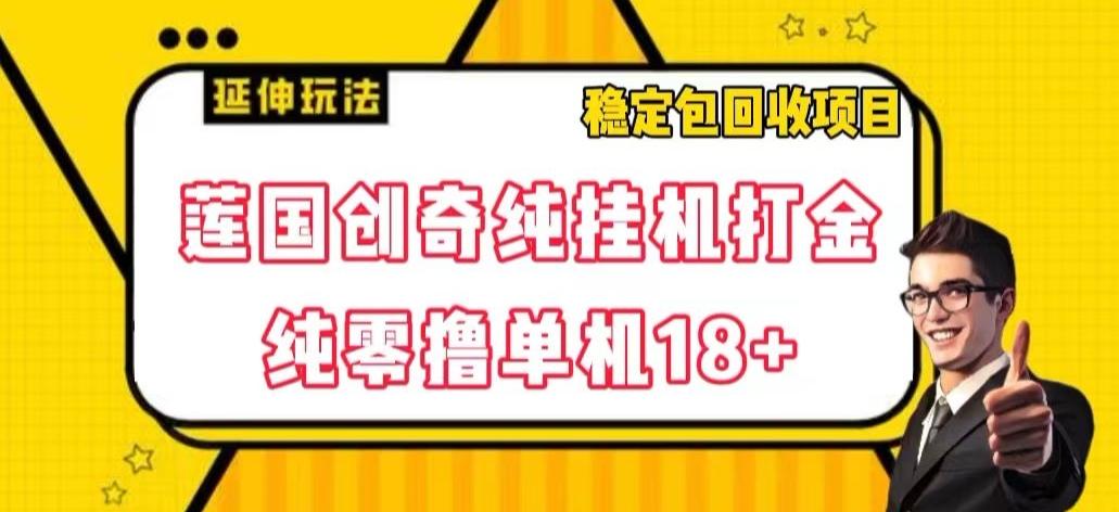 莲国创奇纯挂机打金，纯零撸单机18+，稳定包回收项目【揭秘】-爱找项目网