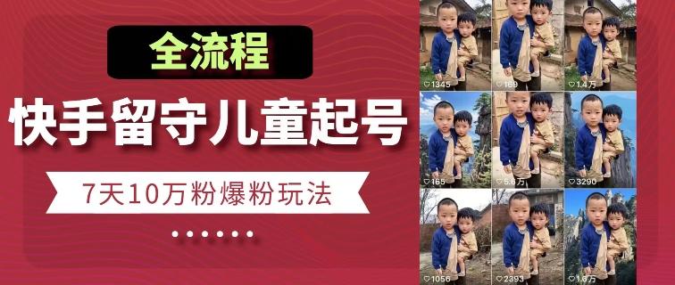 快手留守儿童博同情起号，7天10万粉爆粉玩法，全流程-爱找项目网