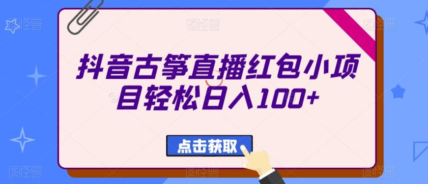 抖音古筝直播红包小项目轻松日入100+-爱找项目网