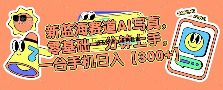 新蓝海赛道AI写真，零基础一分钟上手，一台手机日入300+【揭秘】-爱找项目网