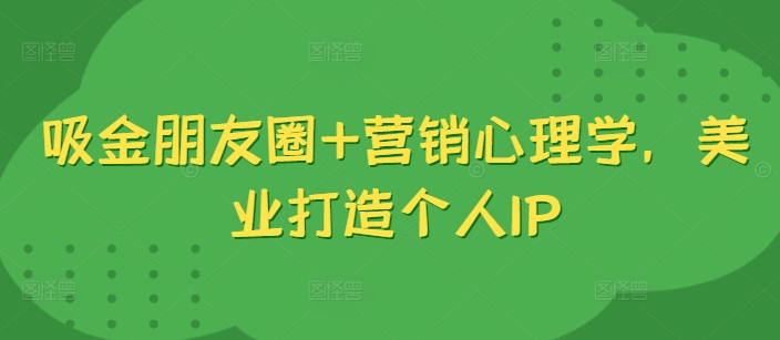 吸金朋友圈+营销心理学，美业打造个人IP-爱找项目网