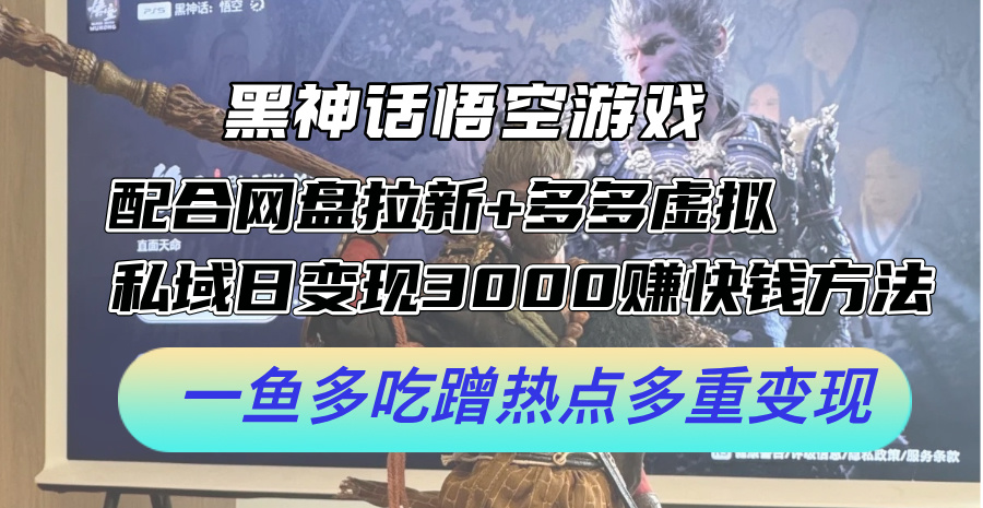 黑神话悟空游戏配合网盘拉新+多多虚拟+私域日变现3k+赚快钱方法，一鱼多吃蹭热点多重变现【揭秘】-爱找项目网