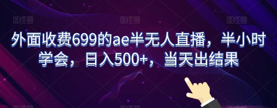 外面收费699的ae半无人直播，半小时学会，日入500+，当天出结果【揭秘】-爱找项目网