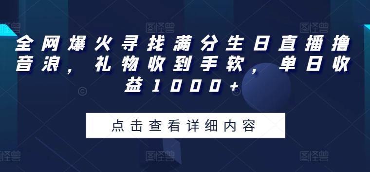 全网爆火寻找满分生日直播撸音浪，礼物收到手软，单日收益1000+【揭秘】-爱找项目网