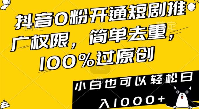 抖音0粉开通短剧推广权限，简单去重，100%过原创，小白也可以轻松日入1000+【揭秘】-爱找项目网