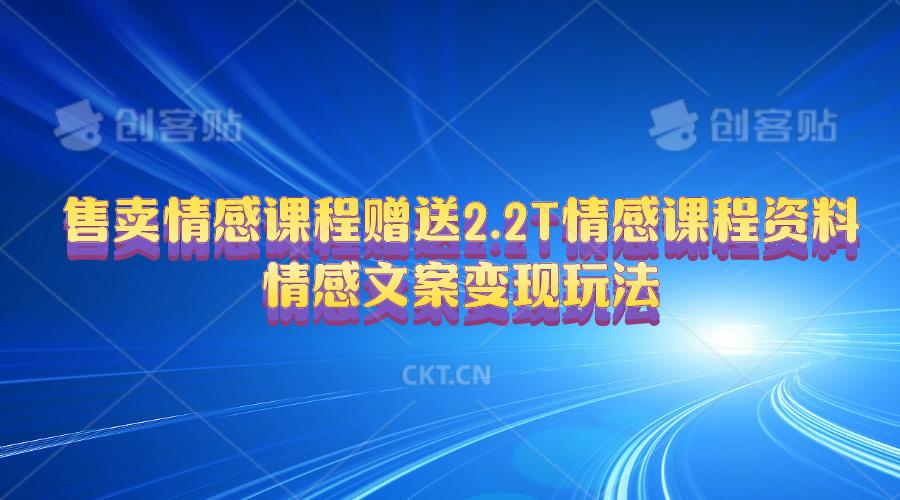 售卖情感课程，赠送2.2T情感课程资料，情感文案变现玩法-爱找项目网