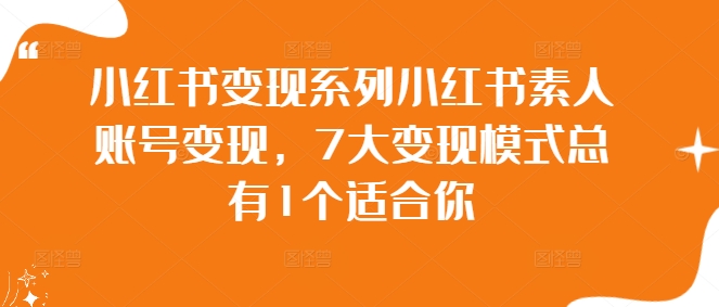 小红书变现系列小红书素人账号变现，7大变现模式总有1个适合你-爱找项目网