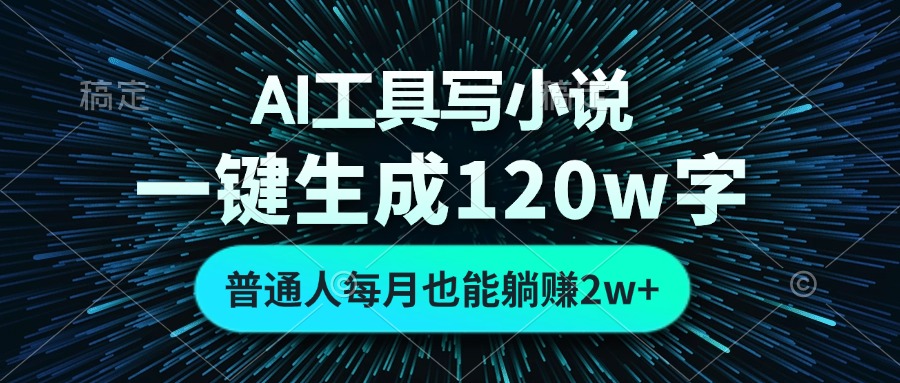 AI工具写小说，一键生成120万字，普通人每月也能躺赚2w+-爱找项目网