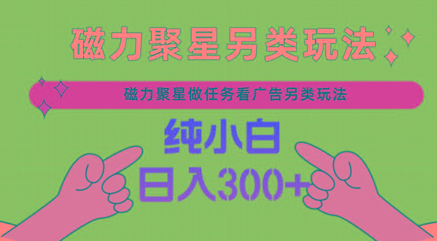 磁力聚星做任务看广告撸马扁，不靠流量另类玩法日入300+-爱找项目网