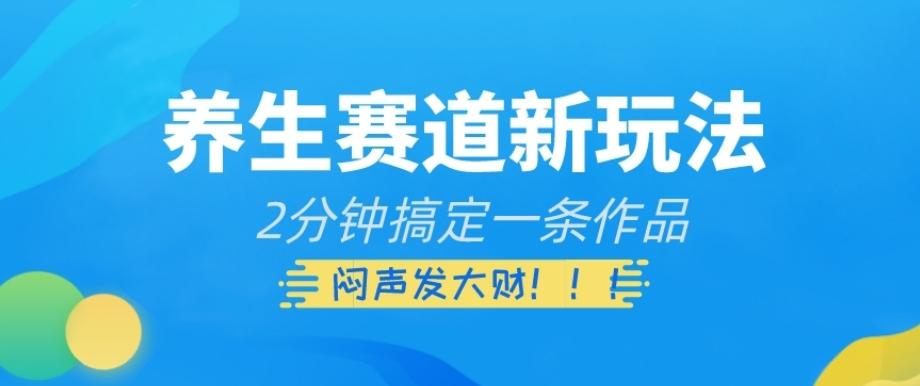 养生赛道新玩法，2分钟搞定一条作品，闷声发大财【揭秘】-爱找项目网