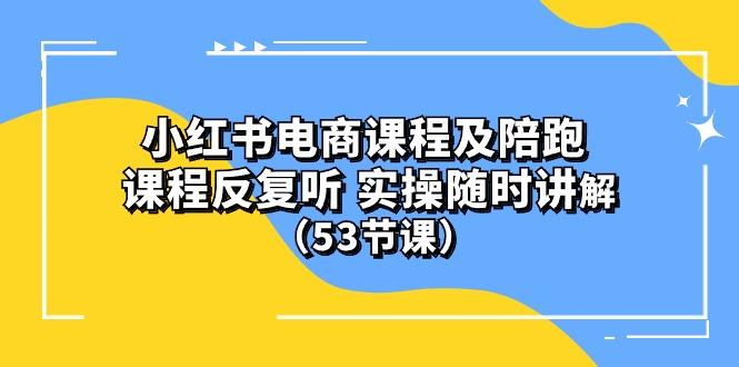 小红书电商课程陪跑课 课程反复听 实操随时讲解 (53节课-爱找项目网