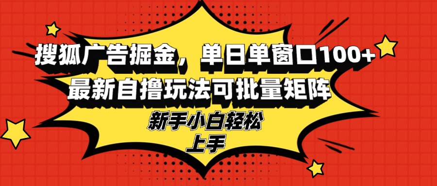 搜狐广告掘金，单日单窗口100+，最新自撸玩法可批量矩阵，适合新手小白-爱找项目网