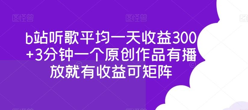 b站听歌平均一天收益300+3分钟一个原创作品有播放就有收益可矩阵-爱找项目网