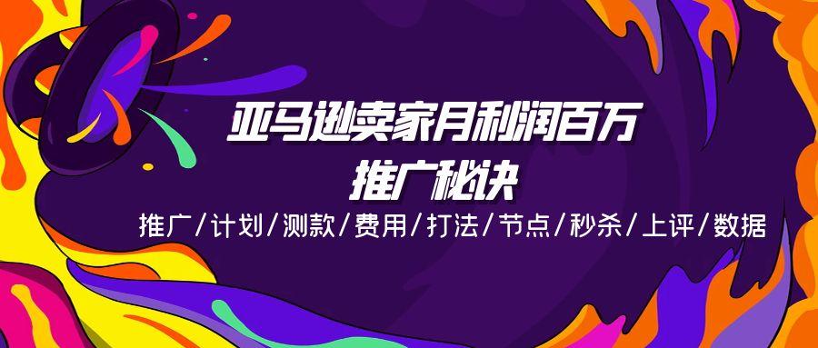 亚马逊卖家月利润百万的推广秘诀，推广/计划/测款/费用/打法/节点/秒杀…-爱找项目网