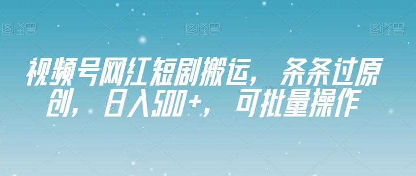 视频号网红短剧搬运，条条过原创，日入500+，可批量操作【揭秘】-爱找项目网