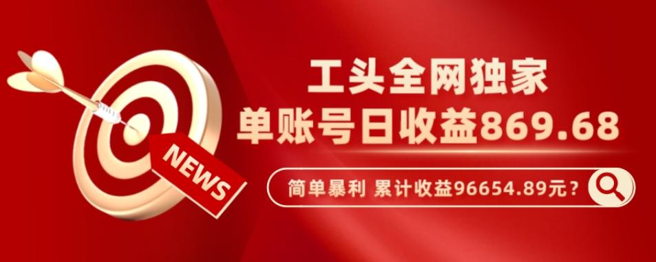 工头全网独家，这个玩法单账号日收益869.68，简单暴利，累计收益96654.89元？-爱找项目网