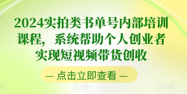2024实拍类书单号内部培训课程，系统帮助个人创业者实现短视频带货创收-爱找项目网