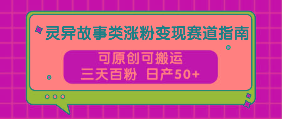 灵异故事类涨粉变现赛道指南，可原创可搬运，三天百粉 日产50+-爱找项目网