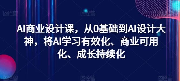 AI商业设计课，从0基础到AI设计大神，将AI学习有效化、商业可用化、成长持续化-爱找项目网