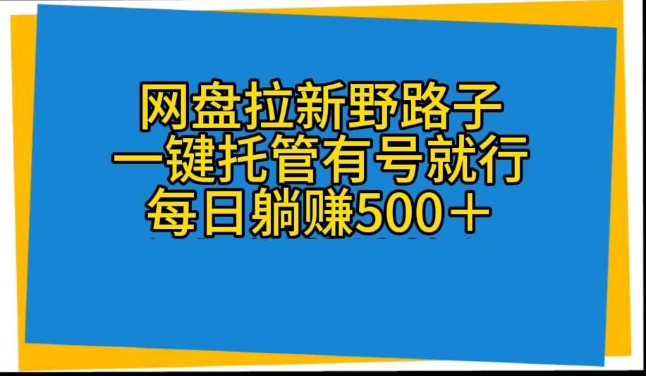 网盘拉新野路子，一键托管有号就行，全自动代发视频，每日躺赚500＋-爱找项目网